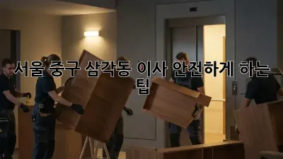 서울 중구 삼각동 이사 안전하게 하는 팁!