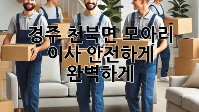 경주 천북면 모아리 이사, 안전하게 완벽하게!