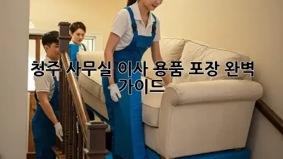 청주 사무실 이사? 용품 포장 완벽 가이드!