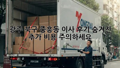 광주 북구 중흥동 이사 후기: 숨겨진 추가 비용 주의하세요!